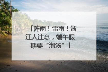 阵雨！雷雨！浙江人注意，端午假期要“泡汤”