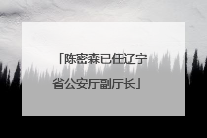 陈密森已任辽宁省公安厅副厅长