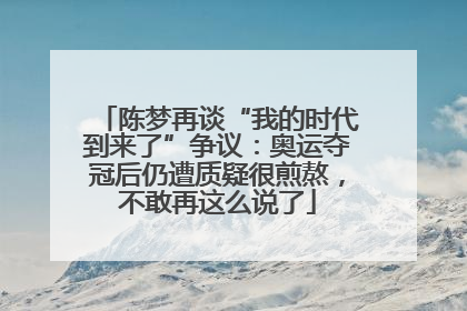 陈梦再谈“我的时代到来了”争议：奥运夺冠后仍遭质疑很煎熬，不敢再这么说了