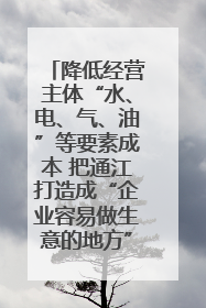 降低经营主体“水、电、气、油”等要素成本 把通江打造成“企业容易做生意的地方”