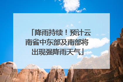 降雨持续！预计云南省中东部及南部将出现强降雨天气