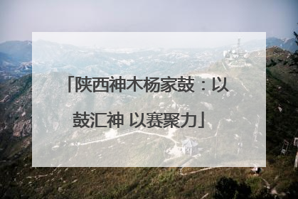 陕西神木杨家鼓：以鼓汇神 以赛聚力