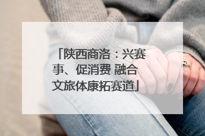 陕西商洛：兴赛事、促消费 融合文旅体康拓赛道