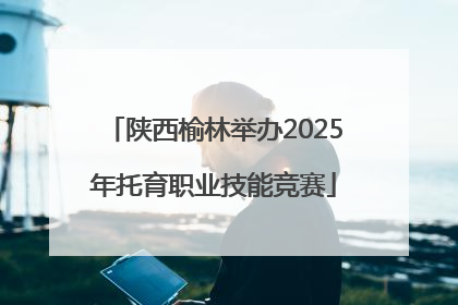 陕西榆林举办2025年托育职业技能竞赛
