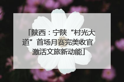 陕西：宁陕“村光大道”首场月赛完美收官 激活文旅新动能