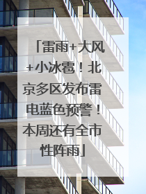 雷雨+大风+小冰雹！北京多区发布雷电蓝色预警！本周还有全市性阵雨