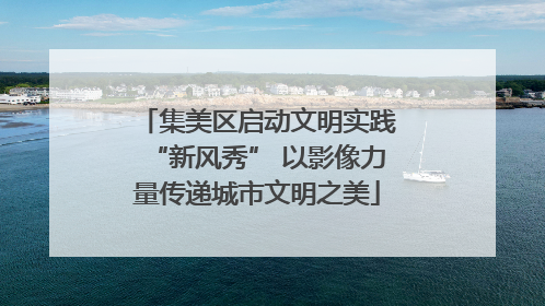 集美区启动文明实践“新风秀” 以影像力量传递城市文明之美