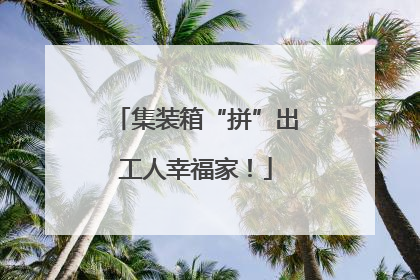 集装箱“拼”出工人幸福家！