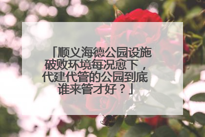 顺义海德公园设施破败环境每况愈下，代建代管的公园到底谁来管才好？