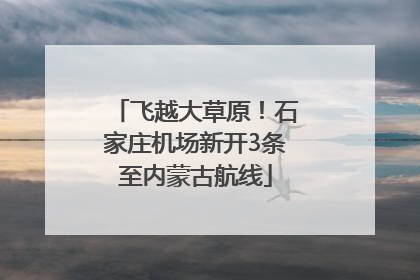 飞越大草原！石家庄机场新开3条至内蒙古航线