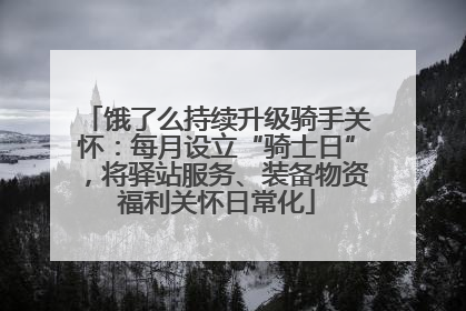 饿了么持续升级骑手关怀：每月设立“骑士日”，将驿站服务、装备物资福利关怀日常化
