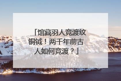 馆藏羽人竞渡纹铜钺！两千年前古人如何竞渡？