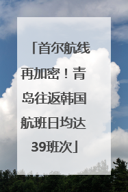 首尔航线再加密!青岛往返韩国航班日均达39班次