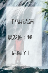马斯克清晨发帖：我后悔了