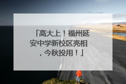 高大上！福州延安中学新校区亮相，今秋投用！