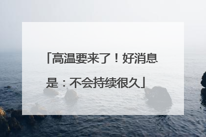 高温要来了！好消息是：不会持续很久