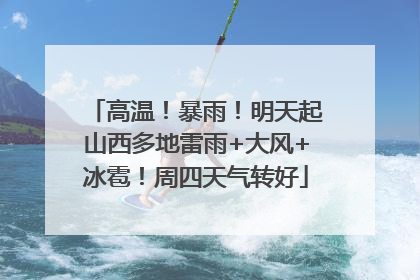 高温！暴雨！明天起山西多地雷雨+大风+冰雹！周四天气转好