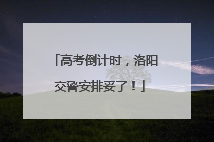 高考倒计时，洛阳交警安排妥了！