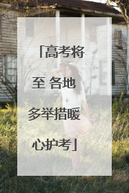 高考将至 各地多举措暖心护考