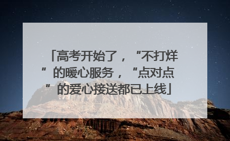 高考开始了，“不打烊”的暖心服务，“点对点”的爱心接送都已上线