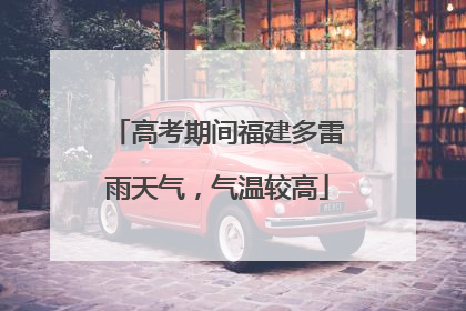 高考期间福建多雷雨天气，气温较高