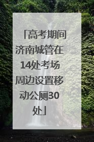 高考期间济南城管在14处考场周边设置移动公厕30处