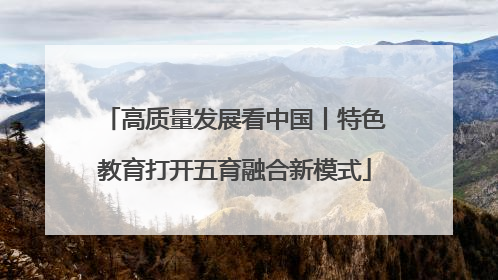 高质量发展看中国丨特色教育打开五育融合新模式