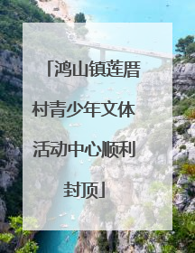 鸿山镇莲厝村青少年文体活动中心顺利封顶