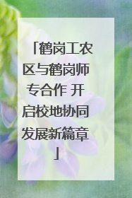 鹤岗工农区与鹤岗师专合作 开启校地协同发展新篇章