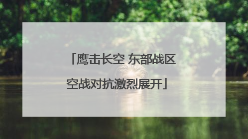 鹰击长空 东部战区空战对抗激烈展开