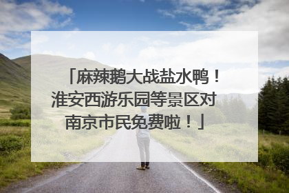 麻辣鹅大战盐水鸭！淮安西游乐园等景区对南京市民免费啦！