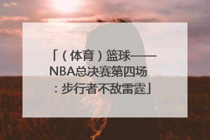 （体育）篮球——NBA总决赛第四场：步行者不敌雷霆