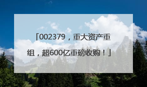 002379，重大资产重组，超600亿重磅收购！