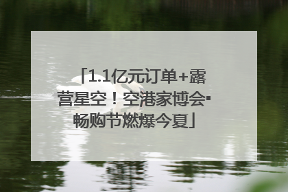 1.1亿元订单+露营星空！空港家博会▪畅购节燃爆今夏