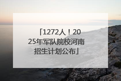 1272人！2025年军队院校河南招生计划公布