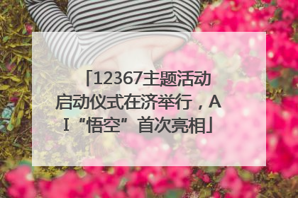 12367主题活动启动仪式在济举行，AI“悟空”首次亮相