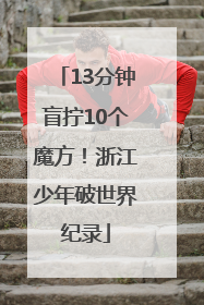 13分钟盲拧10个魔方！浙江少年破世界纪录