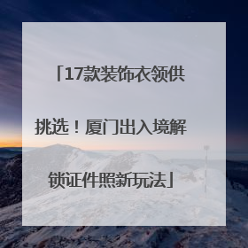 17款装饰衣领供挑选！厦门出入境解锁证件照新玩法