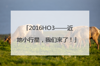 2016HO3——近地小行星，我们来了！