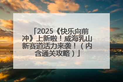 2025《快乐向前冲》上新啦！威海乳山新赛道活力来袭！（内含通关攻略）