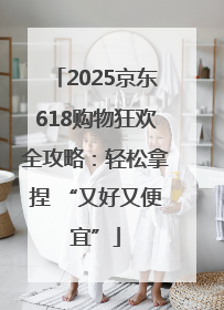 2025京东618购物狂欢全攻略：轻松拿捏 “又好又便宜”