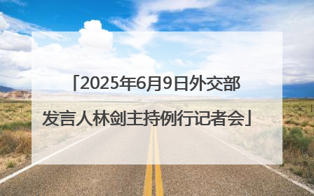 2025年6月9日外交部发言人林剑主持例行记者会