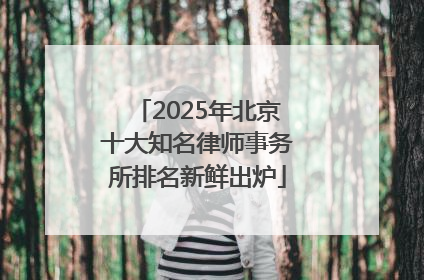 2025年北京十大知名律师事务所排名新鲜出炉