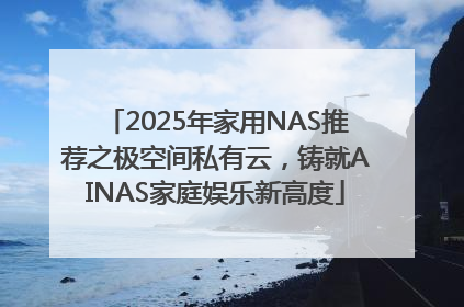 2025年家用NAS推荐之极空间私有云，铸就AINAS家庭娱乐新高度