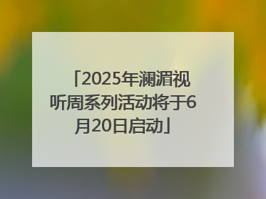 2025年澜湄视听周系列活动将于6月20日启动