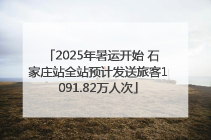 2025年暑运开始 石家庄站全站预计发送旅客1091.82万人次