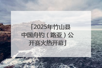 2025年竹山县中国舟钓（路亚）公开赛火热开幕