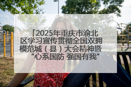 2025年重庆市渝北区学习宣传贯彻全国双拥模范城（县）大会精神暨“心系国防 强国有我”国防教育活动