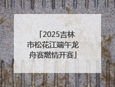 2025吉林市松花江端午龙舟赛燃情开赛