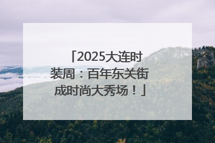 2025大连时装周：百年东关街成时尚大秀场！